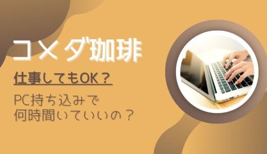 コメダ珈琲で仕事していい？パソコン持ち込みで何時間いていいか調査