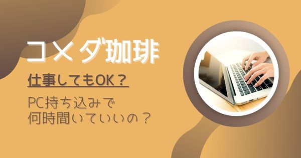 コメダ珈琲で仕事していい？パソコン持ち込みで何時間いていいか調査