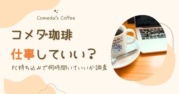コメダ珈琲で仕事していい？パソコン持ち込みで何時間いていいか調査