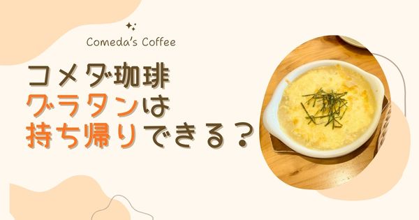コメダのグラタンは持ち帰りできる？テイクアウトのルールと実体験まとめ